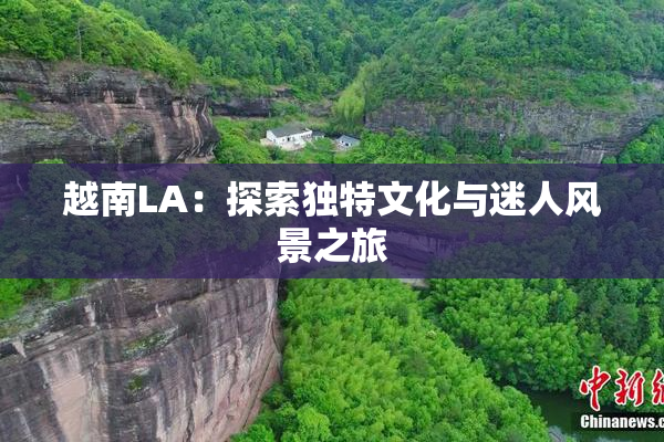 越南LA：探索独特文化与迷人风景之旅