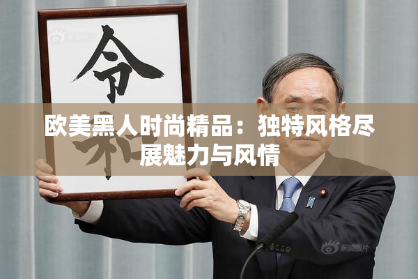 欧美黑人时尚精品：独特风格尽展魅力与风情