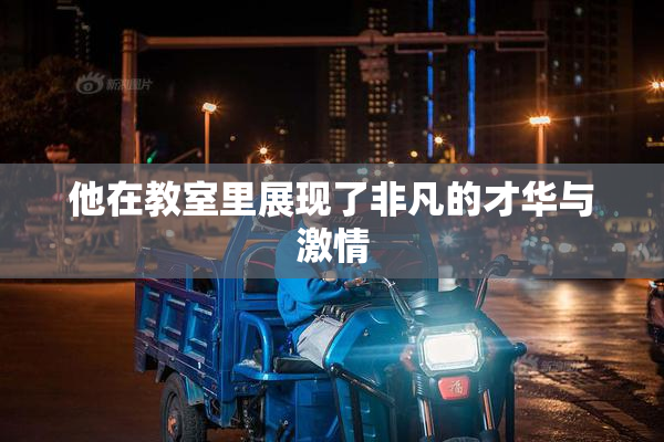 他在教室里展现了非凡的才华与激情