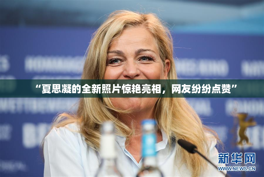 “夏思凝的全新照片惊艳亮相，网友纷纷点赞”