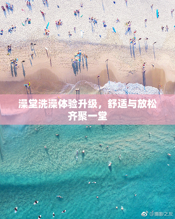 澡堂洗澡体验升级，舒适与放松齐聚一堂