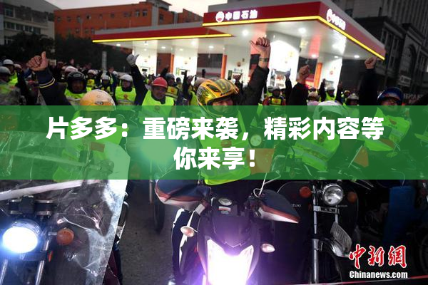 片多多：重磅来袭，精彩内容等你来享！