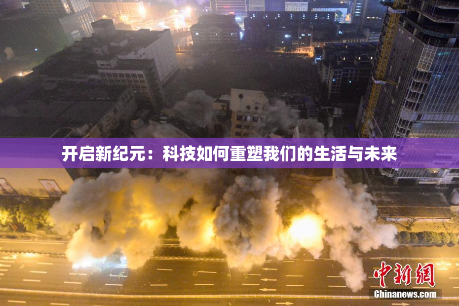 开启新纪元：科技如何重塑我们的生活与未来