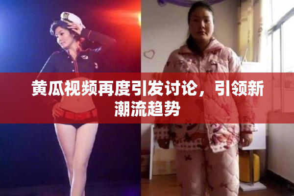 黄瓜视频再度引发讨论，引领新潮流趋势
