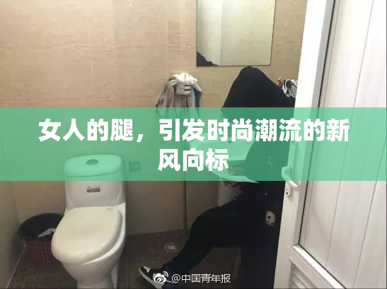 女人的腿，引发时尚潮流的新风向标