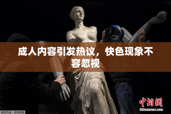 成人内容引发热议，快色现象不容忽视