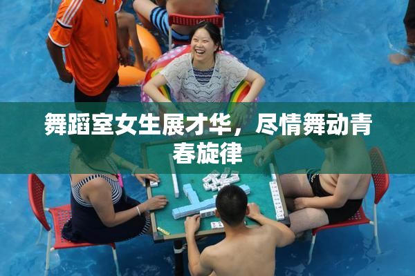 舞蹈室女生展才华，尽情舞动青春旋律