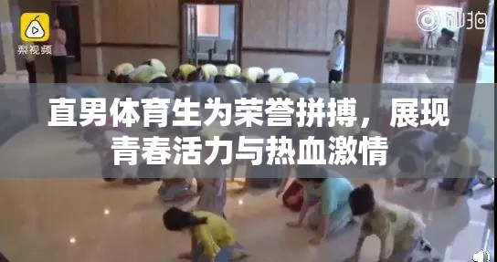 直男体育生为荣誉拼搏，展现青春活力与热血激情