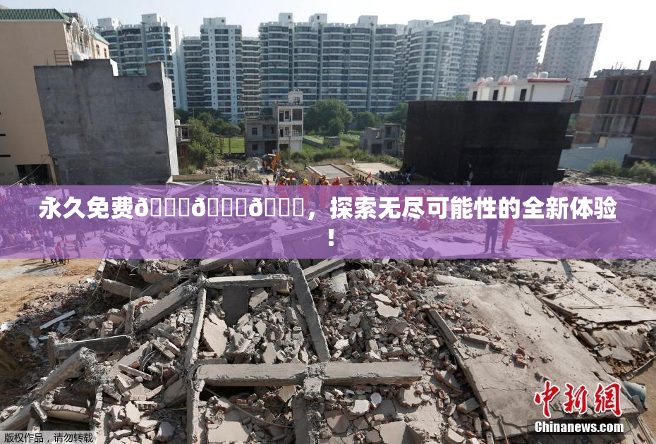永久免费🔞🔞🔞，探索无尽可能性的全新体验！