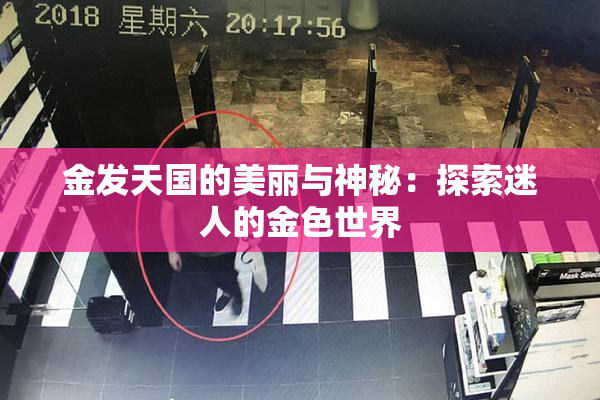 金发天国的美丽与神秘：探索迷人的金色世界