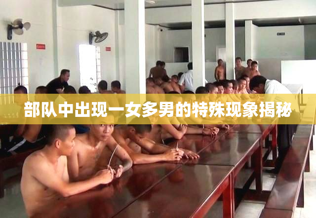 部队中出现一女多男的特殊现象揭秘