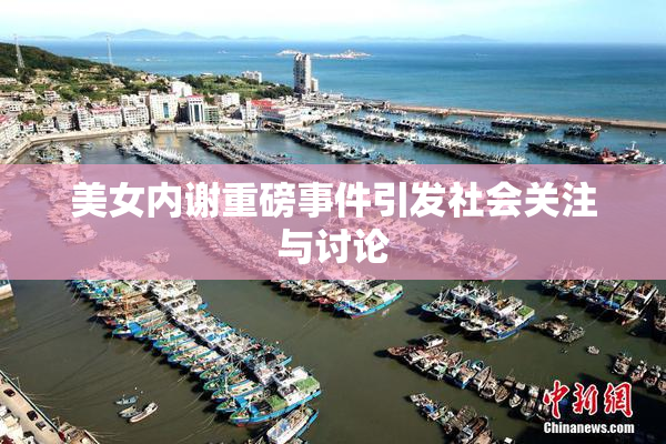 美女内谢重磅事件引发社会关注与讨论