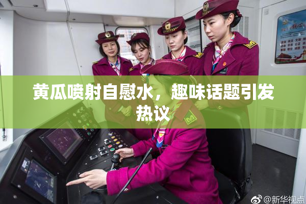 黄瓜喷射自慰水，趣味话题引发热议