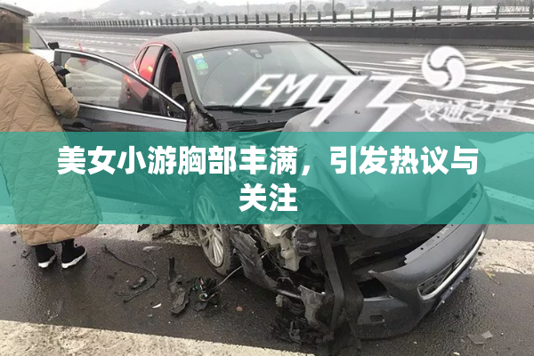 美女小游胸部丰满，引发热议与关注