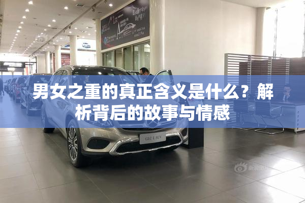男女之重的真正含义是什么？解析背后的故事与情感