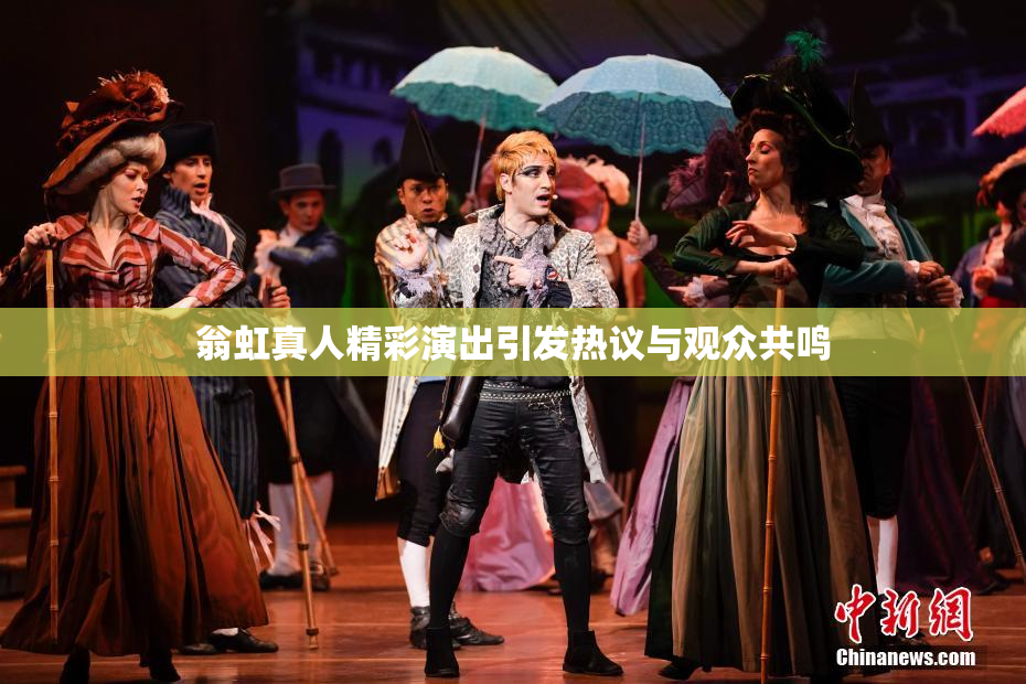 翁虹真人精彩演出引发热议与观众共鸣
