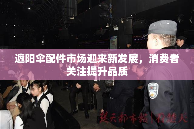 遮阳伞配件市场迎来新发展，消费者关注提升品质