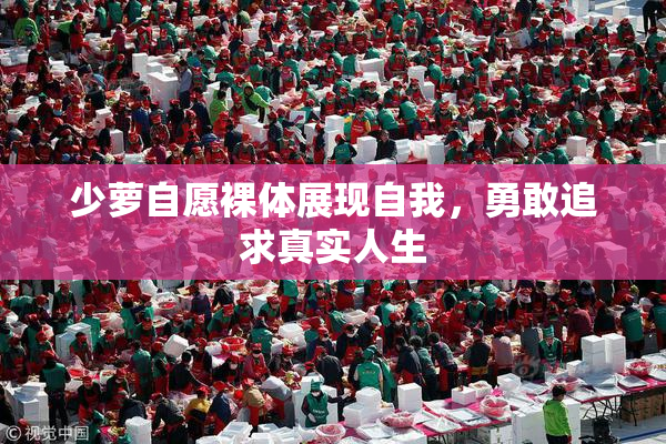 少萝自愿裸体展现自我，勇敢追求真实人生