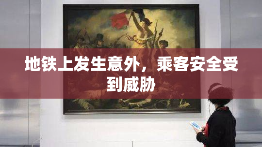 地铁上发生意外，乘客安全受到威胁