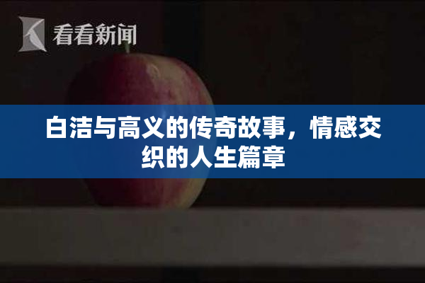 白洁与高义的传奇故事，情感交织的人生篇章