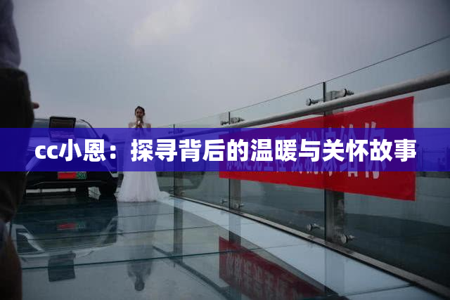 cc小恩：探寻背后的温暖与关怀故事