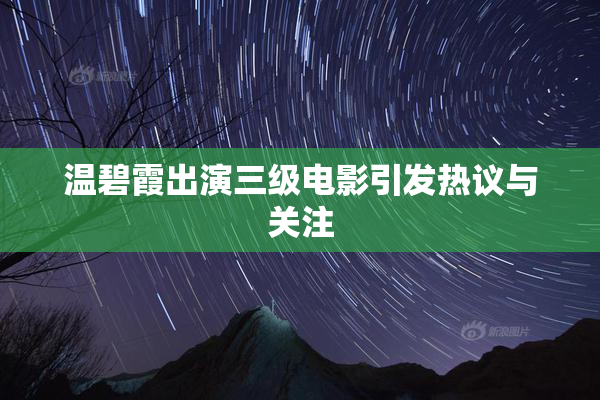 温碧霞出演三级电影引发热议与关注