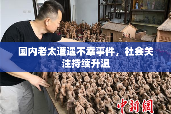国内老太遭遇不幸事件，社会关注持续升温
