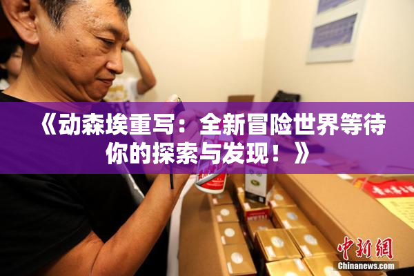 《动森埃重写：全新冒险世界等待你的探索与发现！》