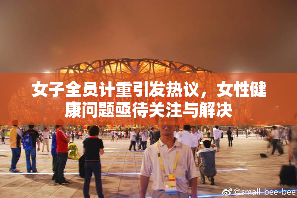 女子全员计重引发热议，女性健康问题亟待关注与解决