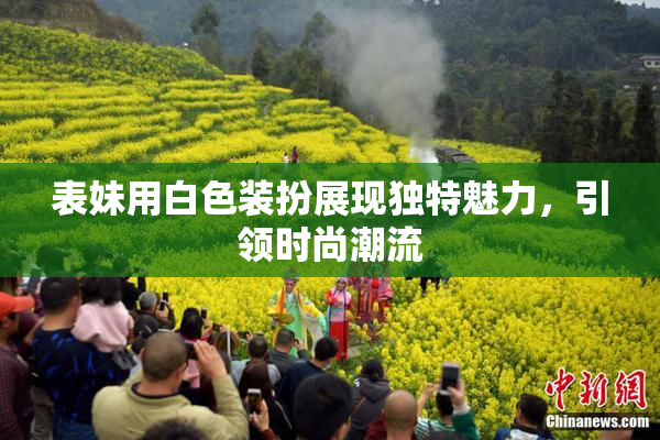 表妹用白色装扮展现独特魅力，引领时尚潮流