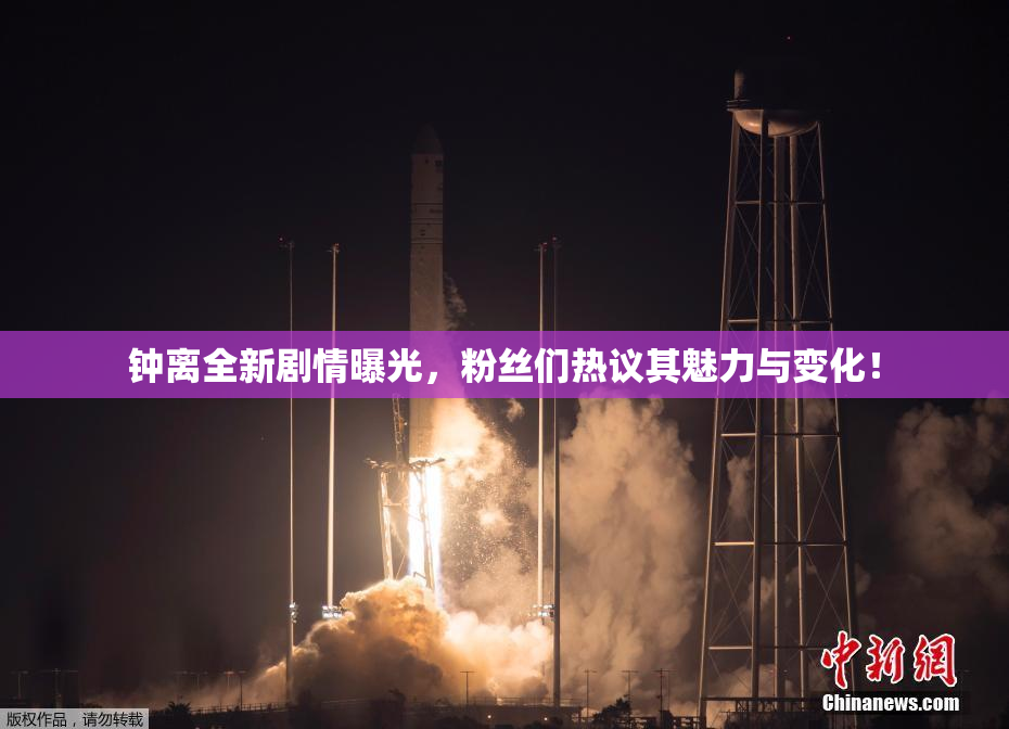 钟离全新剧情曝光，粉丝们热议其魅力与变化！