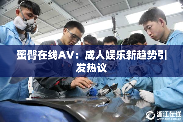 蜜臀在线AV：成人娱乐新趋势引发热议