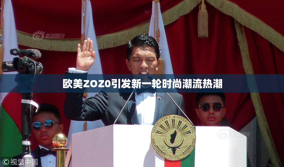 欧美ZOZ0引发新一轮时尚潮流热潮