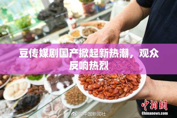 豆传媒剧国产掀起新热潮，观众反响热烈