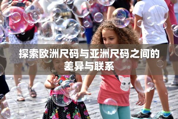 探索欧洲尺码与亚洲尺码之间的差异与联系