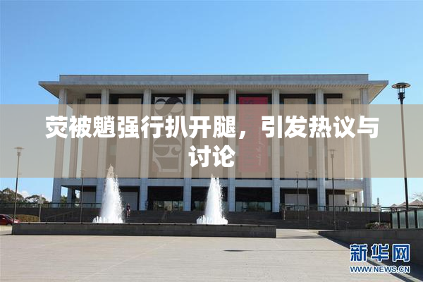 荧被魈强行扒开腿，引发热议与讨论