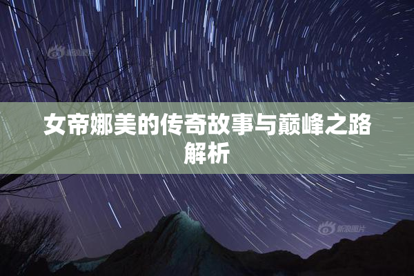 女帝娜美的传奇故事与巅峰之路解析