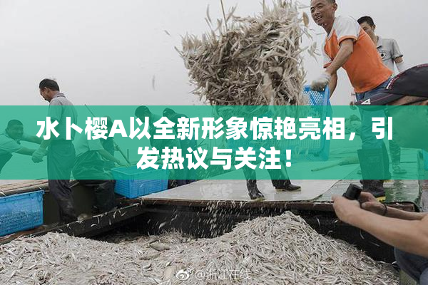 水卜樱A以全新形象惊艳亮相，引发热议与关注！