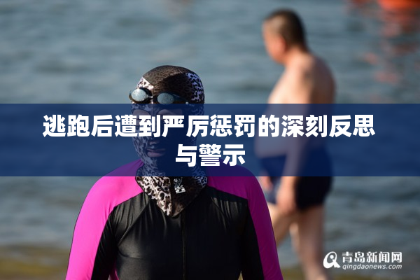 逃跑后遭到严厉惩罚的深刻反思与警示