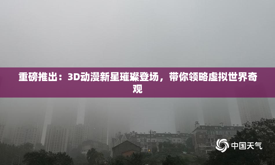 重磅推出：3D动漫新星璀璨登场，带你领略虚拟世界奇观