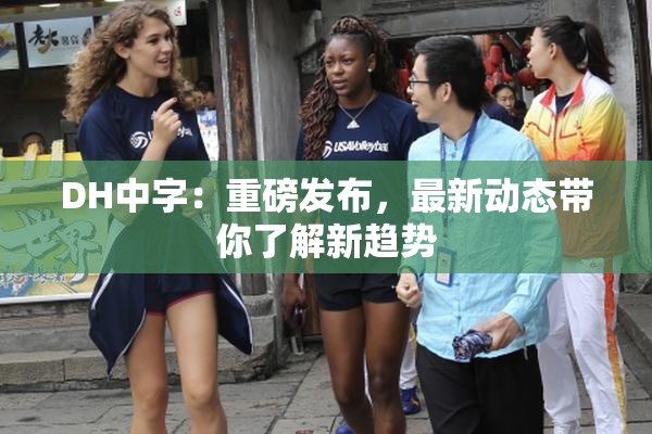 DH中字：重磅发布，最新动态带你了解新趋势
