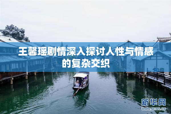 王馨瑶剧情深入探讨人性与情感的复杂交织