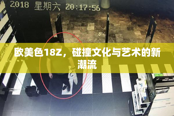 欧美色18Z，碰撞文化与艺术的新潮流