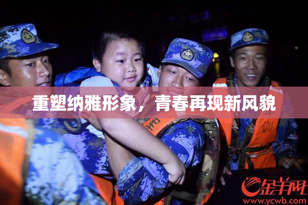 重塑纳雅形象，青春再现新风貌