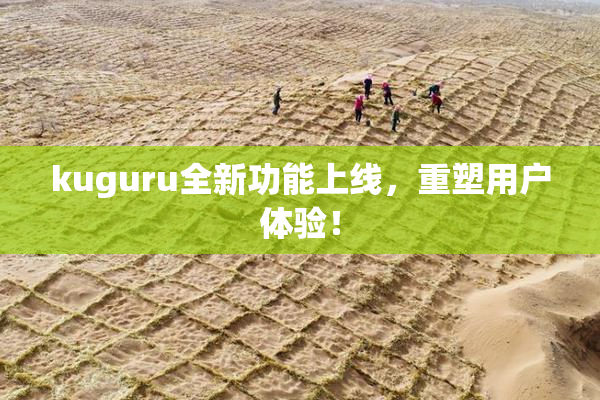 kuguru全新功能上线，重塑用户体验！