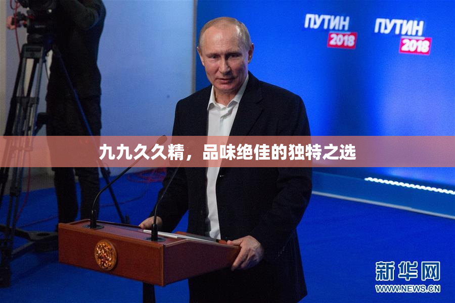 九九久久精，品味绝佳的独特之选