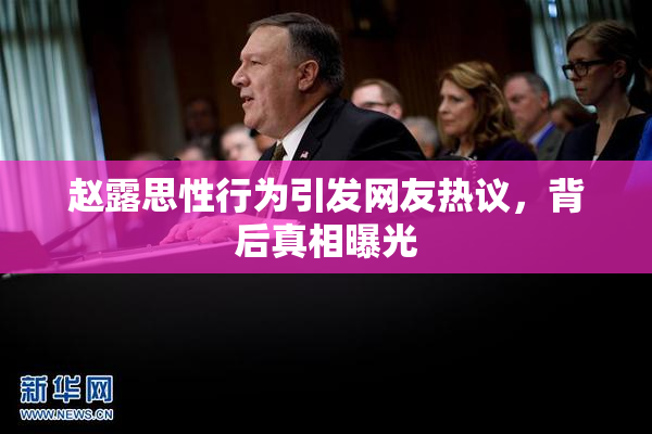 赵露思性行为引发网友热议，背后真相曝光