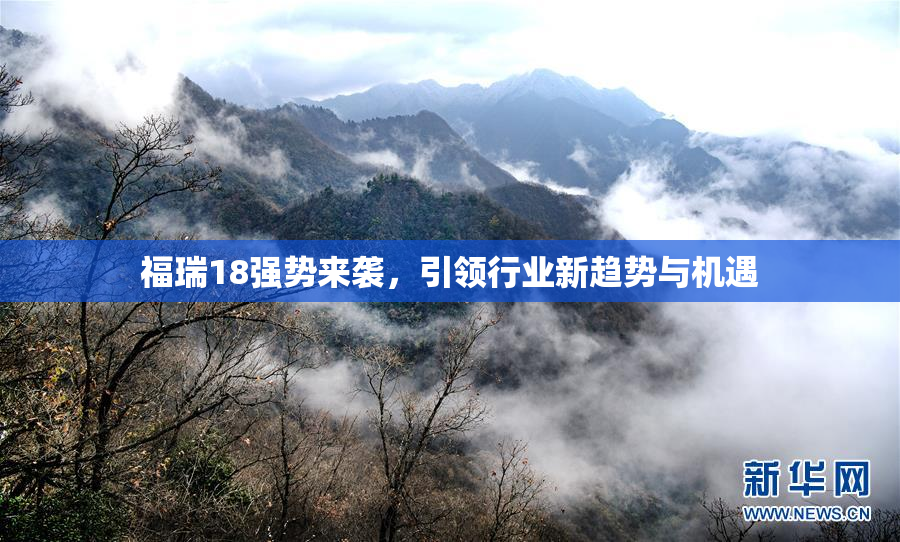 福瑞18强势来袭，引领行业新趋势与机遇