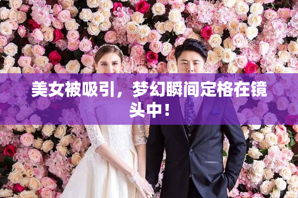 美女被吸引，梦幻瞬间定格在镜头中！