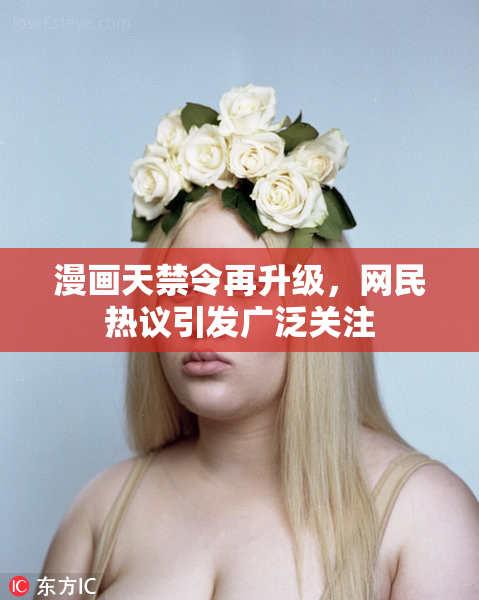 漫画天禁令再升级，网民热议引发广泛关注